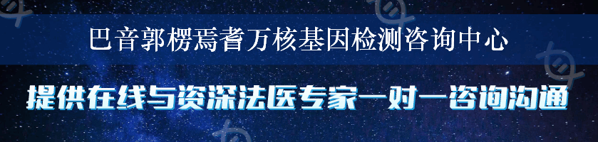 巴音郭楞焉耆万核基因检测咨询中心